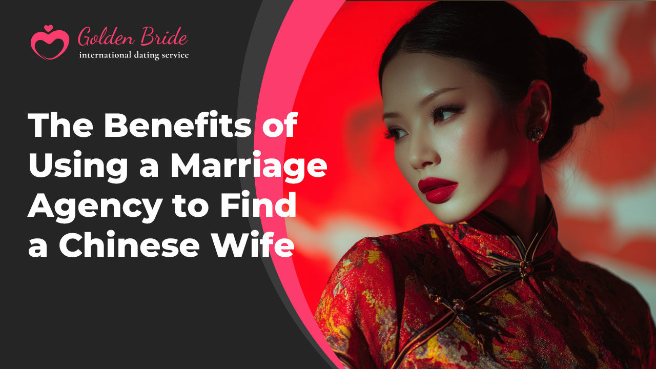 The Benefits of Using a Marriage Agency to Find a Chinese Wife