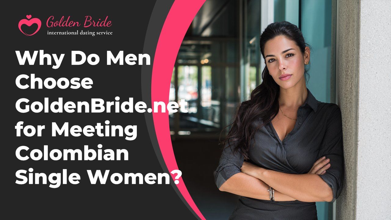 Why Do Men Choose GoldenBride.net for Meeting Colombian Single Women?