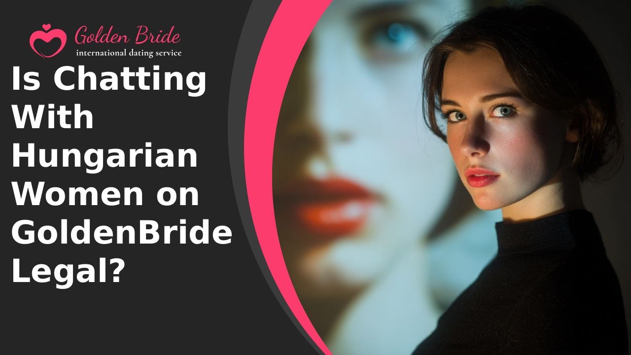 Is Chatting With Hungarian Women on GoldenBride Legal?