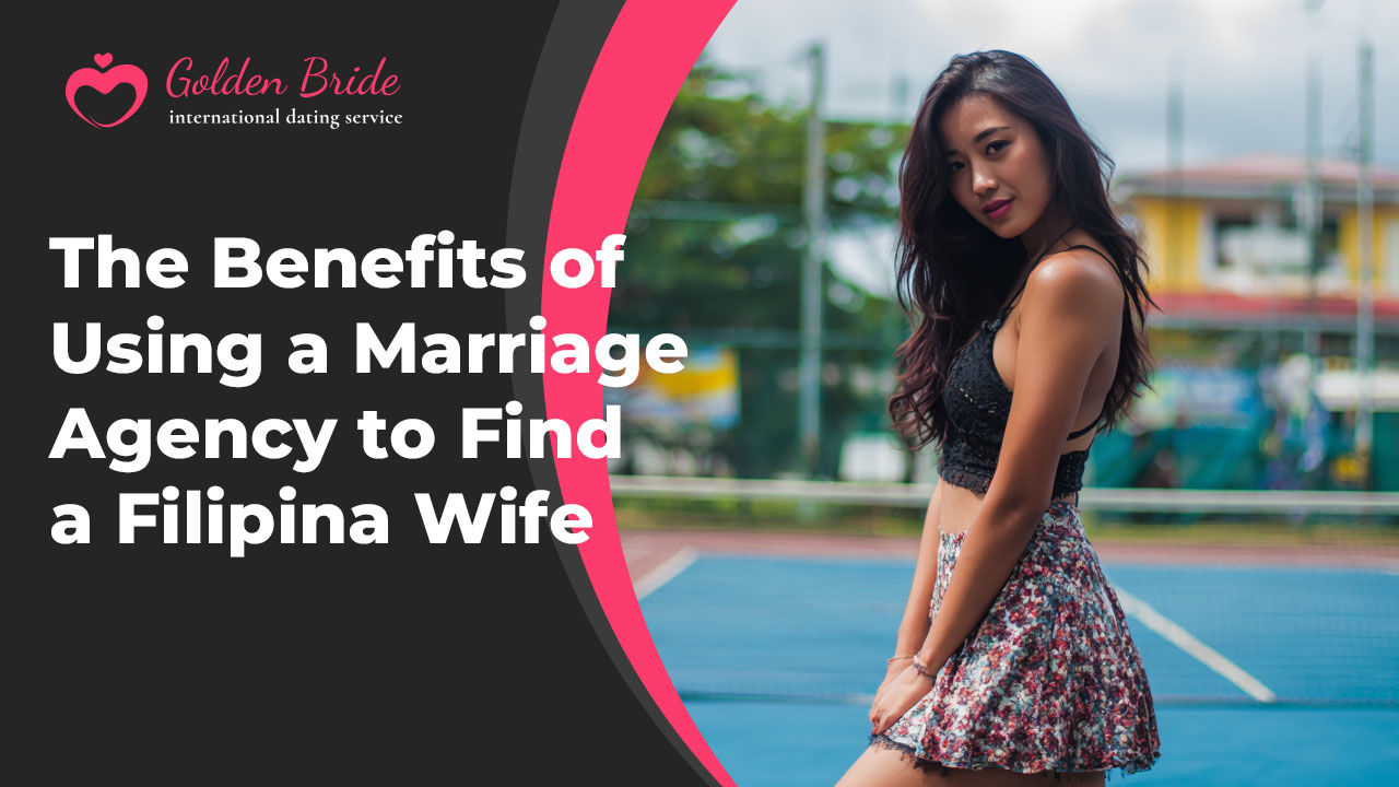 The Benefits of Using a Marriage Agency to Find a Filipina Wife