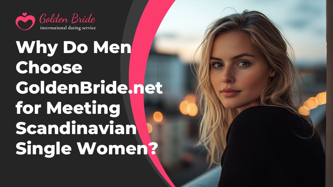 Why Do Men Choose GoldenBride.net for Meeting Scandinavian Single Women?