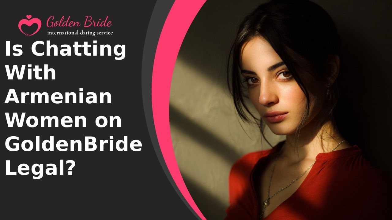 Is Chatting With Armenian Women on GoldenBride Legal?