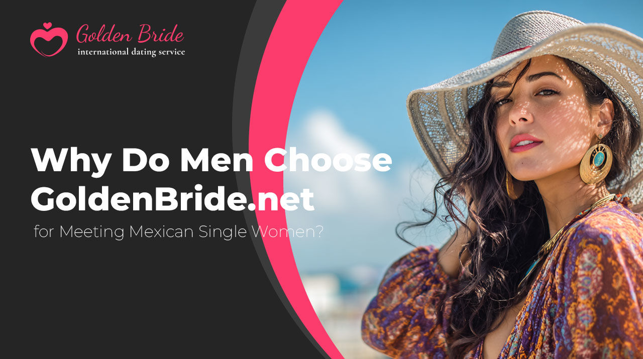 Why Do Men Choose GoldenBride.net for Meeting Mexican Single Women?