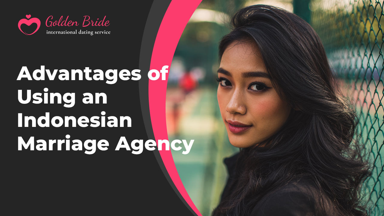Advantages of Using an Indonesian Marriage Agency