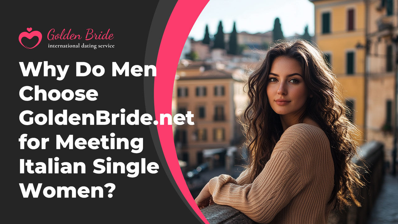 Why Do Men Choose GoldenBride.net for Meeting Italian Single Women?