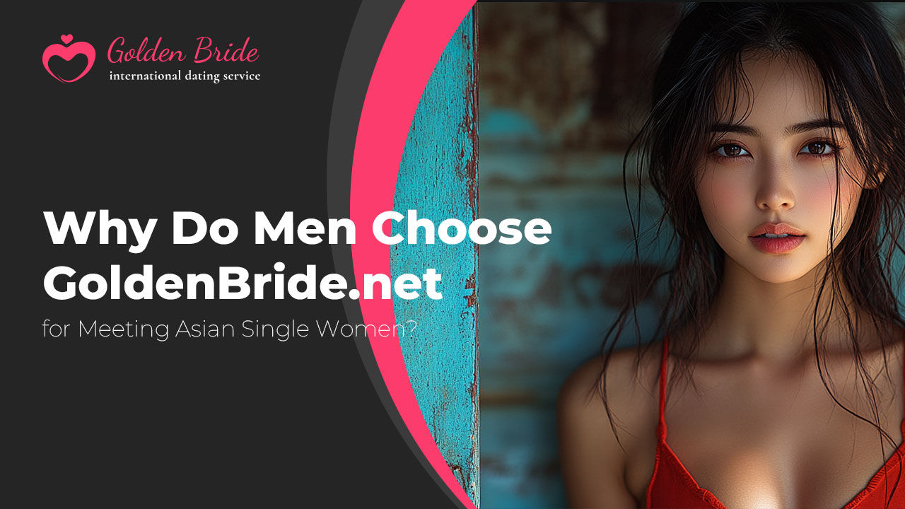 Why Do Men Choose GoldenBride.net for Meeting Asian Single Women?