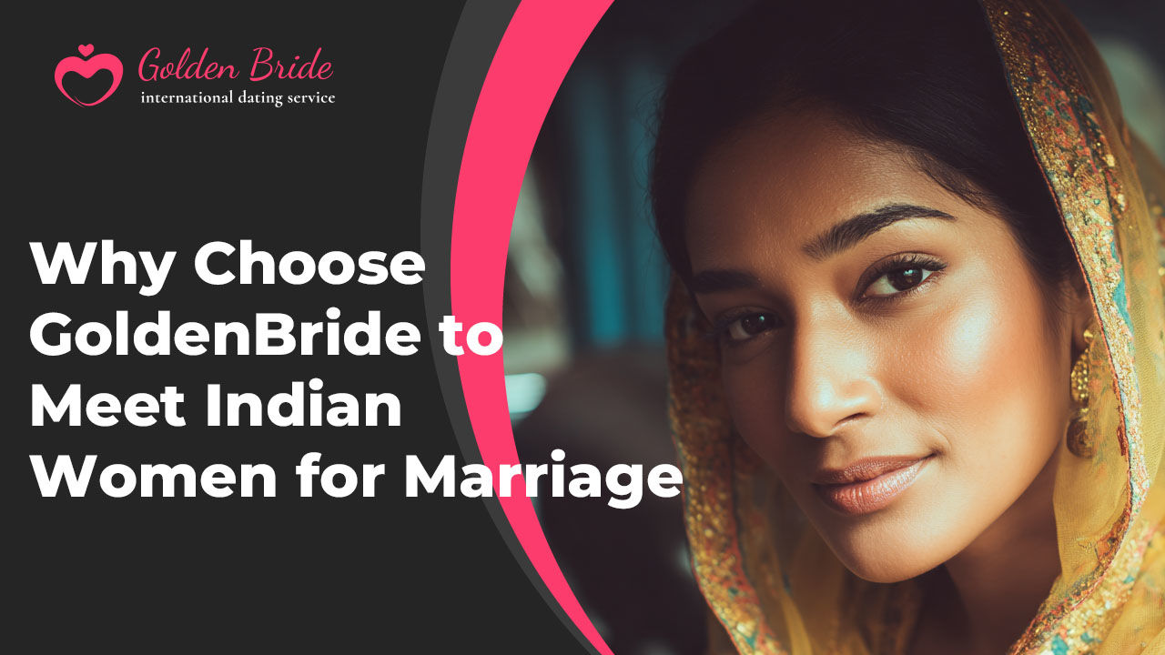 Why Choose GoldenBride to Meet Indian Women for Marriage