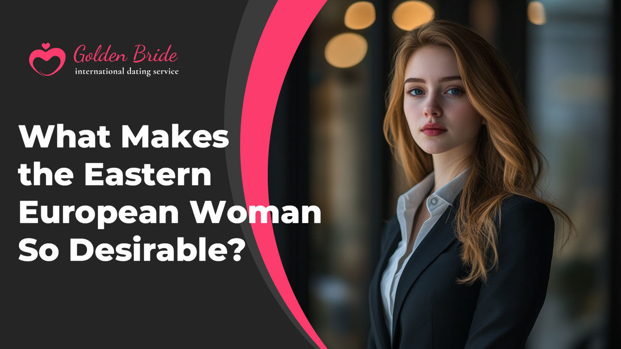 What Makes the Eastern European Woman So Desirable?