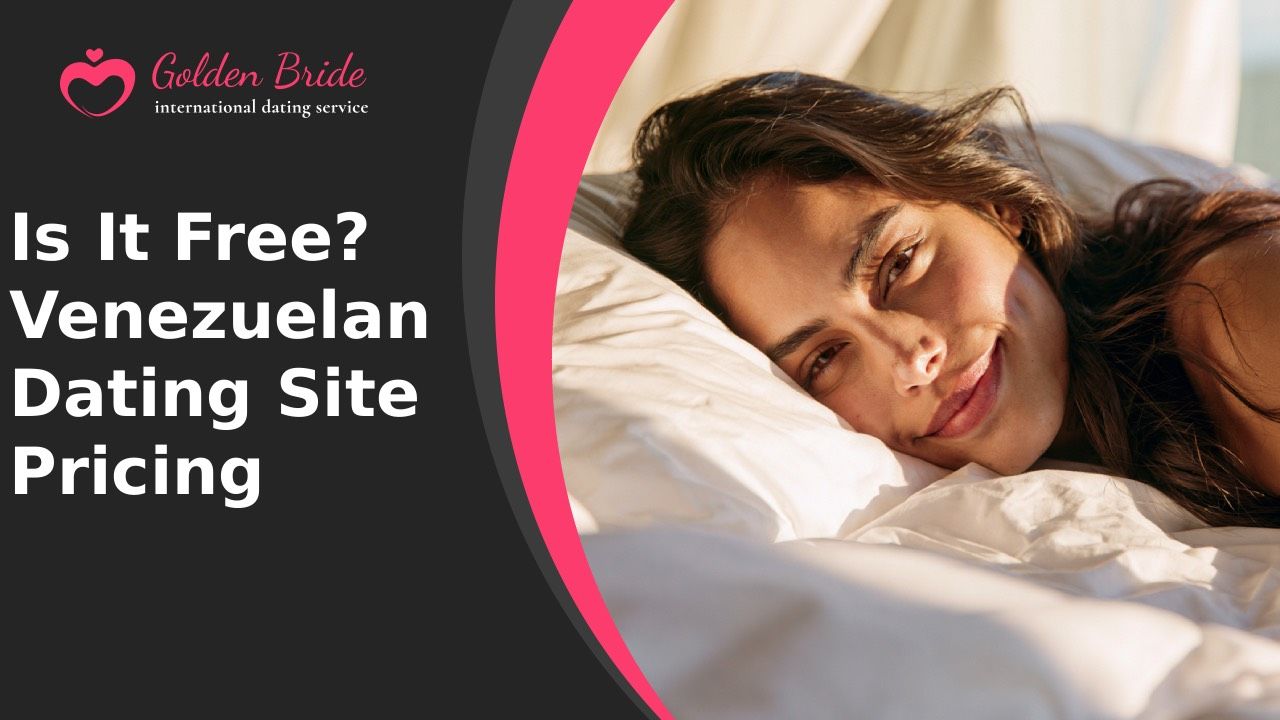 Is It Free? Venezuelan Dating Site Pricing