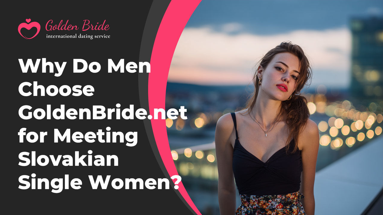 Why Do Men Choose GoldenBride.net for Meeting Slovakian Single Women?