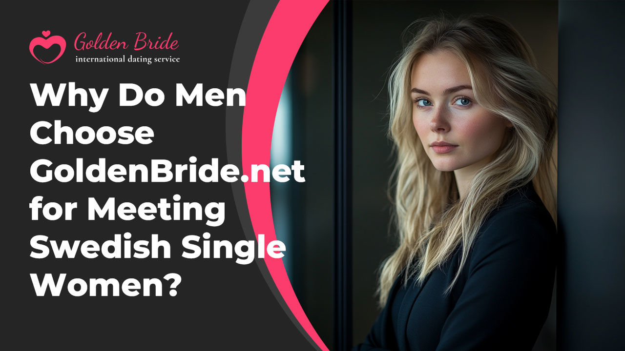 Why Do Men Choose GoldenBride.net for Meeting Swedish Single Women?
