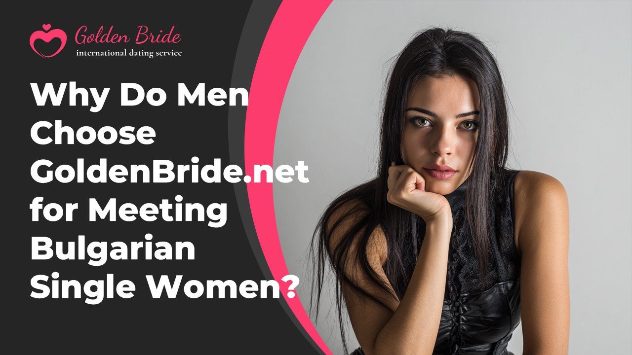 Why Do Men Choose GoldenBride.net for Meeting Bulgarian Single Women?