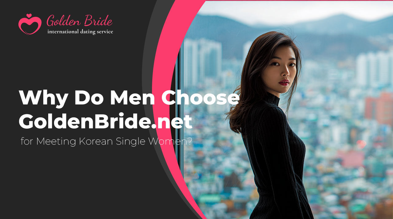 Why Do Men Choose GoldenBride.net for Meeting Korean Single Women?