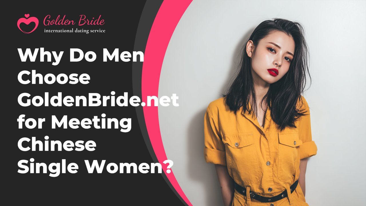 Why Do Men Choose GoldenBride.net for Meeting Chinese Single Women?
