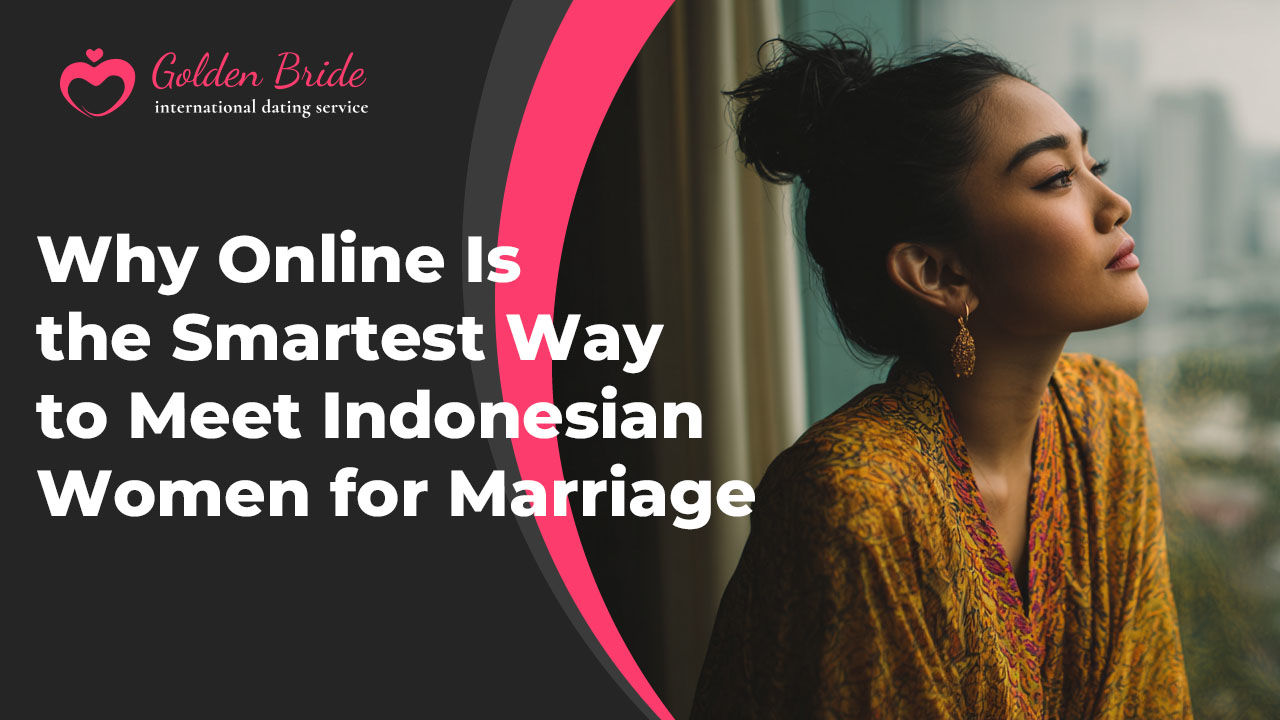 Why Online Is the Smartest Way to Meet Indonesian Women for Marriage