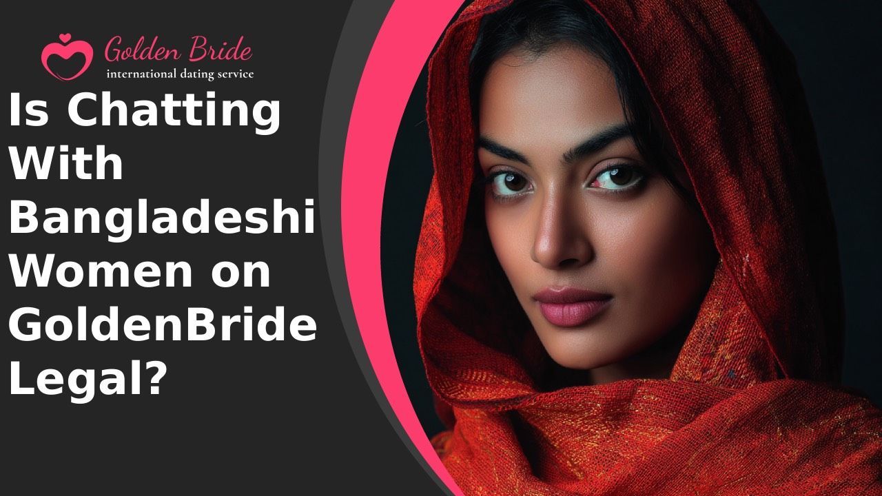 Is Chatting With Bangladeshi Women on GoldenBride Legal?