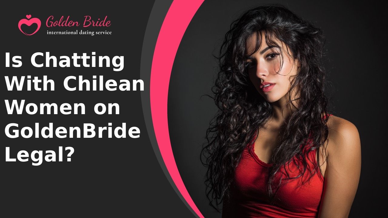 Is Chatting With Chilean Women on GoldenBride Legal?