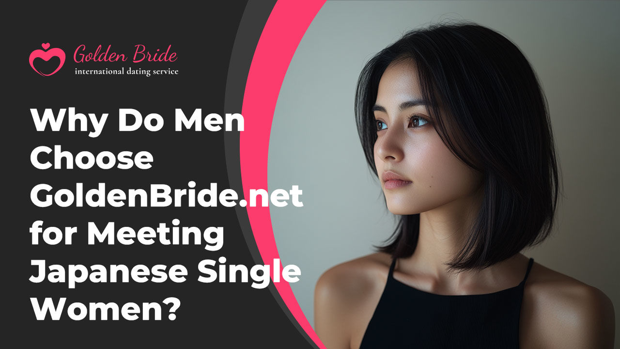 Why Do Men Choose GoldenBride.net for Meeting Japanese Single Women?
