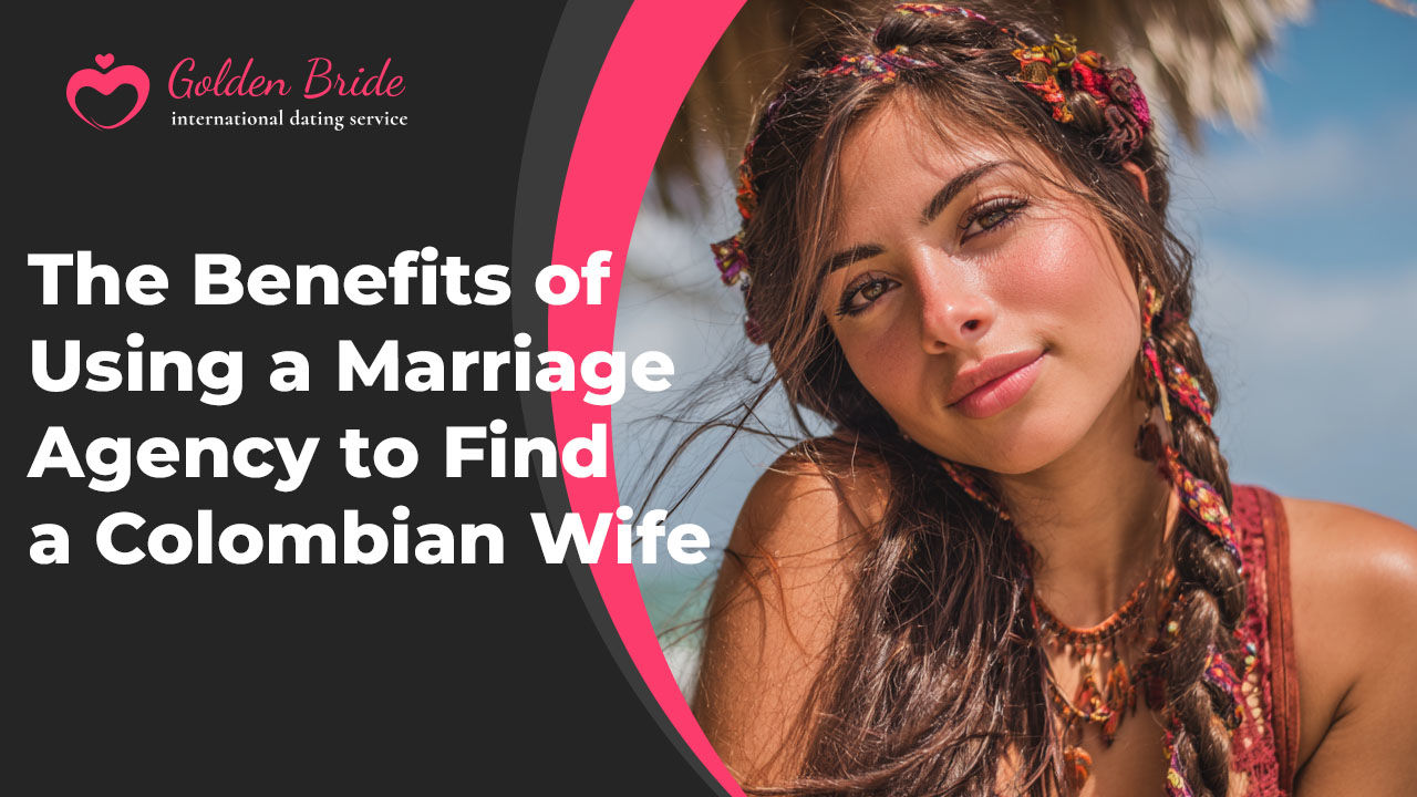 The Benefits of Using a Marriage Agency to Find a Colombian Wife