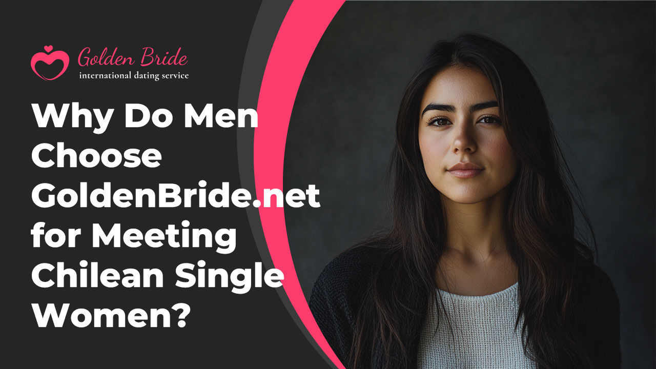 Why Do Men Choose GoldenBride.net for Meeting Chilean Single Women?