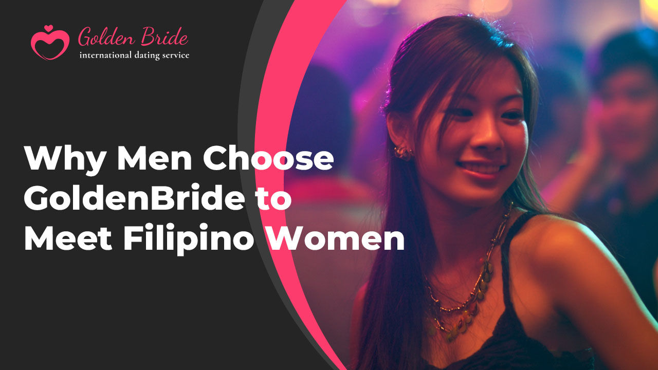 Why Men Choose GoldenBride to Meet Filipino Women