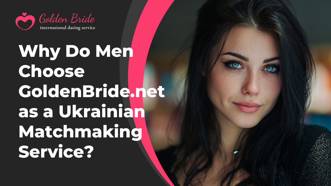 Why Do Men Choose GoldenBride.net as a Ukrainian Matchmaking Service?