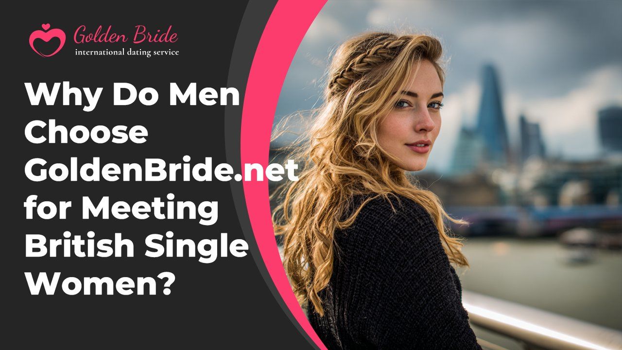 Why Do Men Choose GoldenBride.net for Meeting British Single Women?