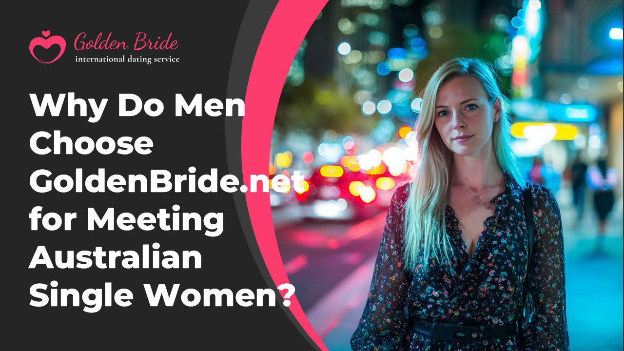 Why Do Men Choose GoldenBride.net for Meeting Australian Single Women?