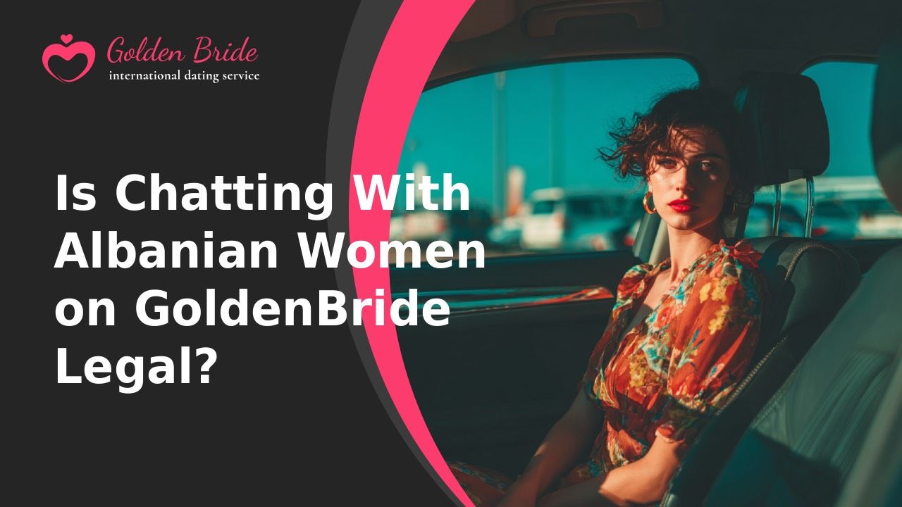 Is Chatting With Albanian Women on GoldenBride Legal?