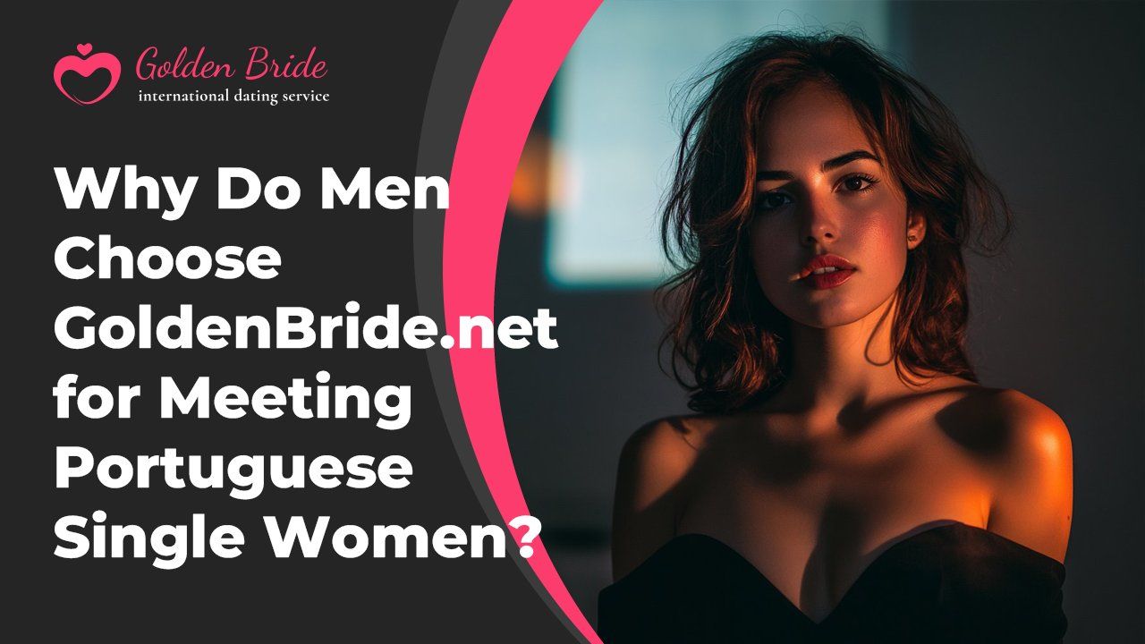 Why Do Men Choose GoldenBride.net for Meeting Portuguese Single Women?