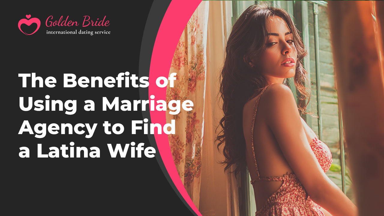 The Benefits of Using a Marriage Agency to Find a Latina Wife