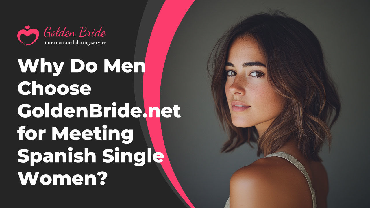 Why Do Men Choose GoldenBride.net for Meeting Spanish Single Women?