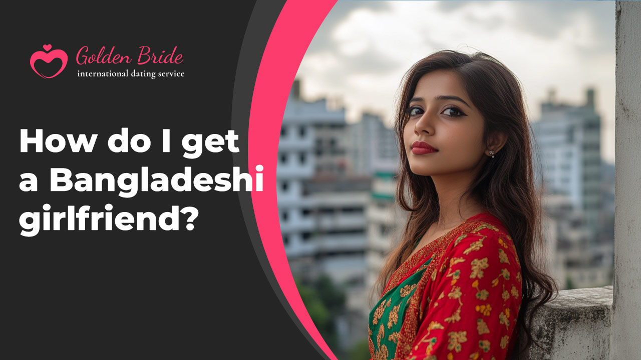 How do I get a Bangladeshi girlfriend?