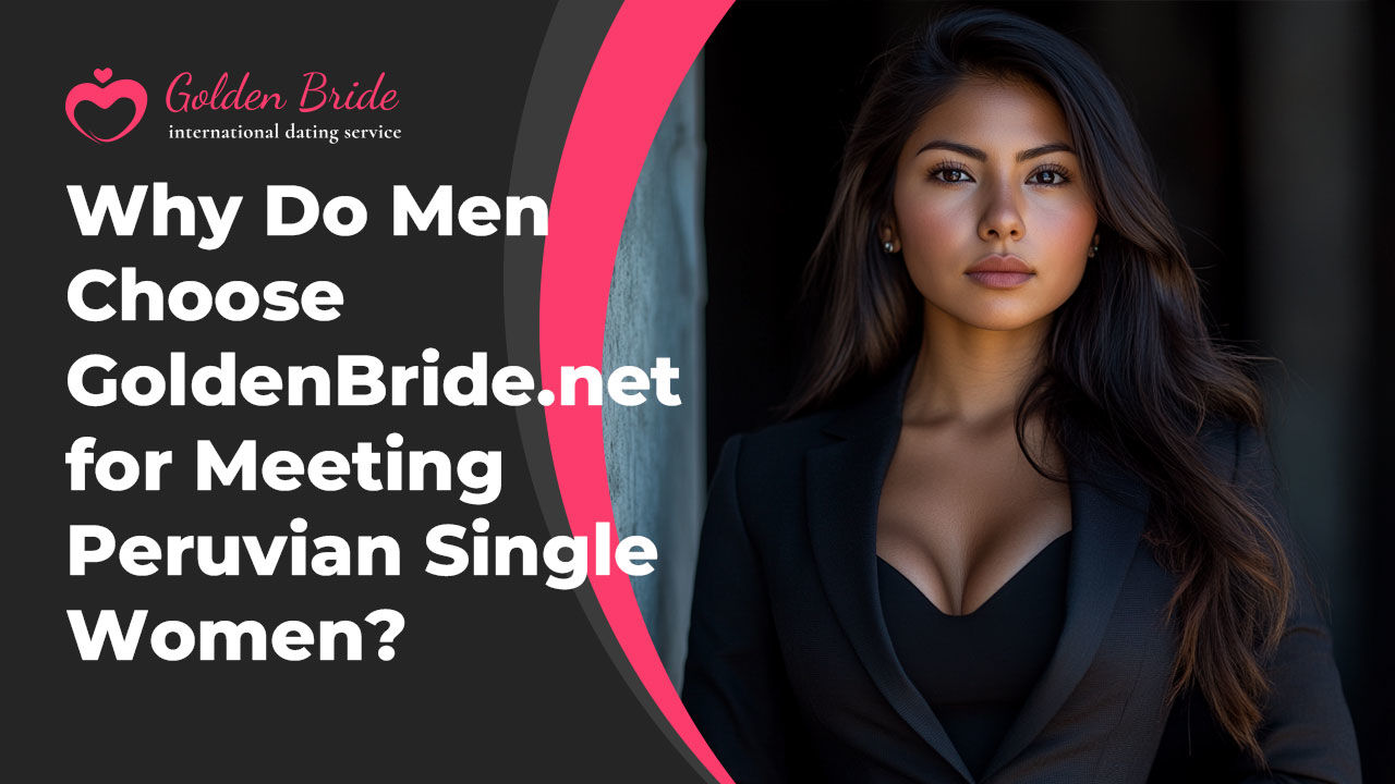 Why Do Men Choose GoldenBride.net for Meeting Peruvian Single Women?