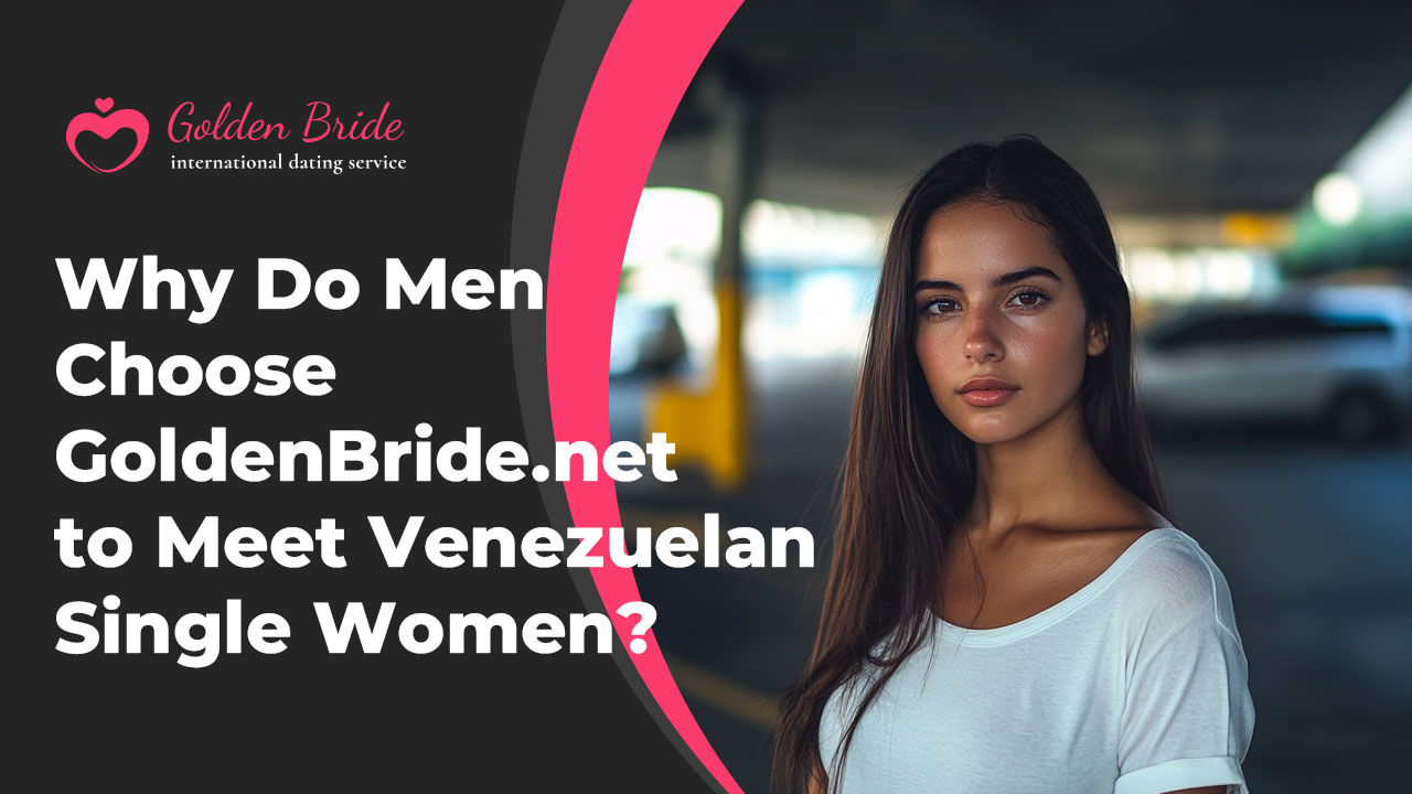 Why Do Men Choose GoldenBride.net to Meet Venezuelan Single Women?