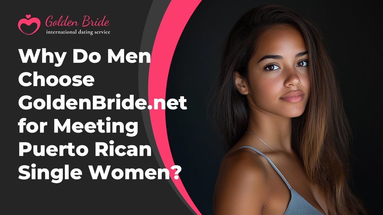 Why Do Men Choose GoldenBride.net for Meeting Puerto Rican Single Women?