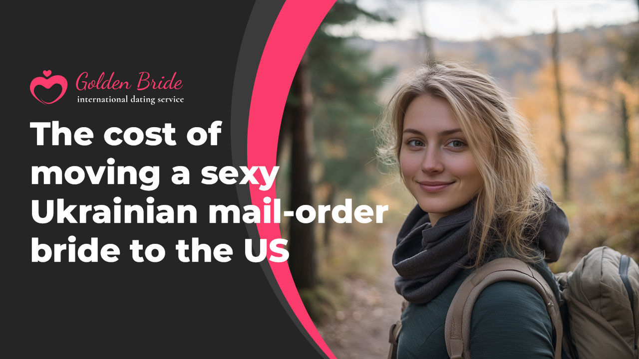The cost of moving a sexy Ukrainian mail-order bride to the US