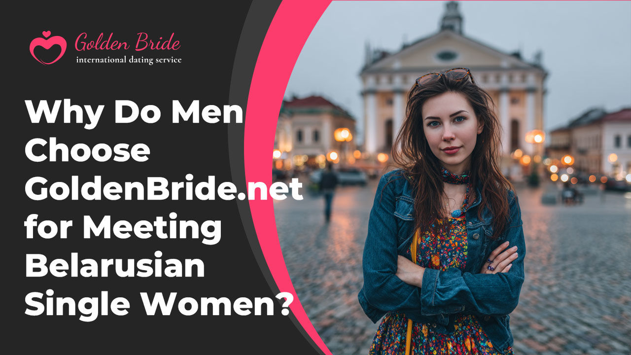 Why Do Men Choose GoldenBride.net for Meeting Belarusian Single Women?