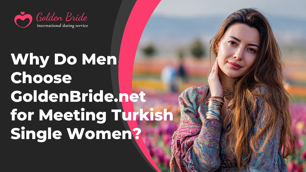 Why Do Men Choose GoldenBride.net for Meeting Turkish Single Women?