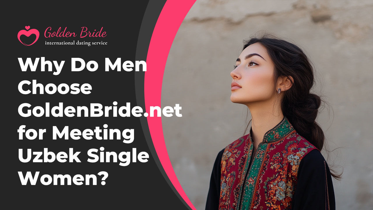 Why Do Men Choose GoldenBride.net for Meeting Uzbek Single Women?