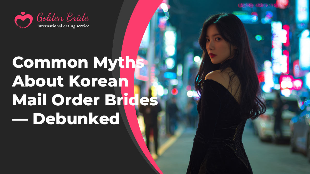 Common Myths About Korean Mail Order Brides — Debunked