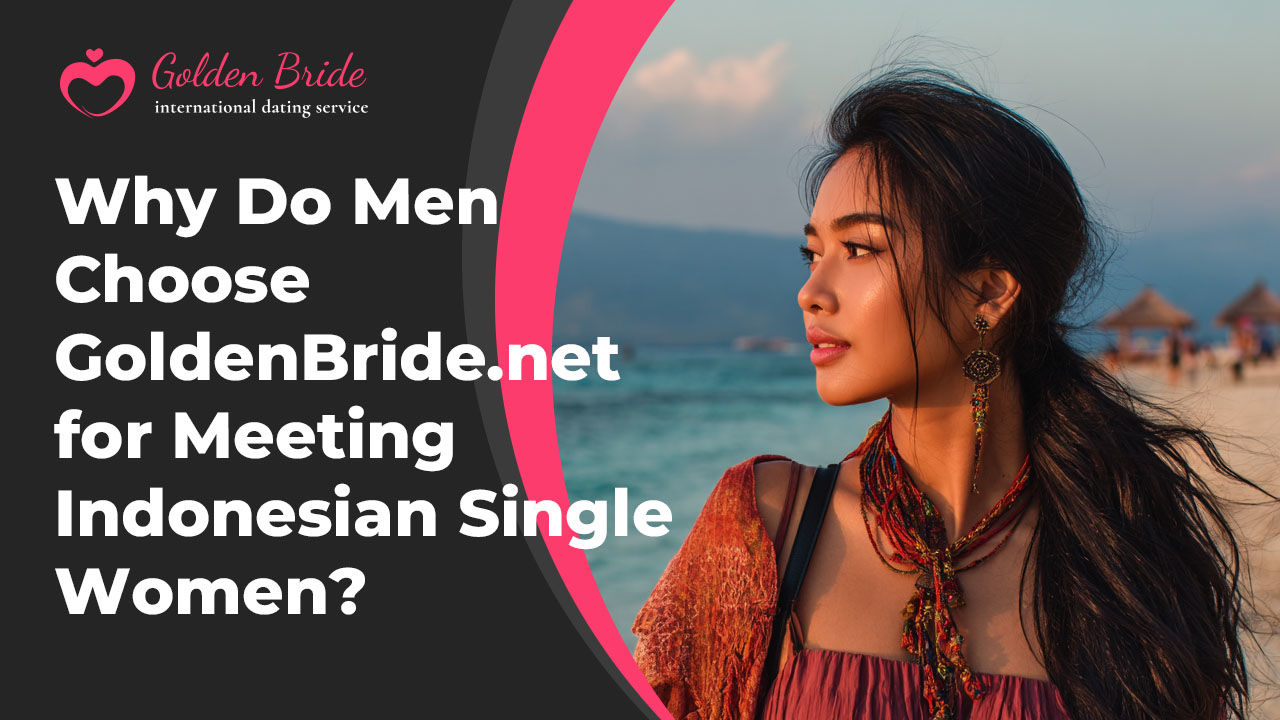 Why Do Men Choose GoldenBride.net for Meeting Indonesian Single Women?