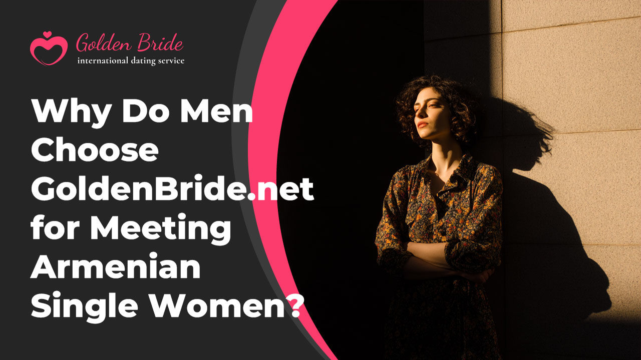 Why Do Men Choose GoldenBride.net for Meeting Armenian Single Women?