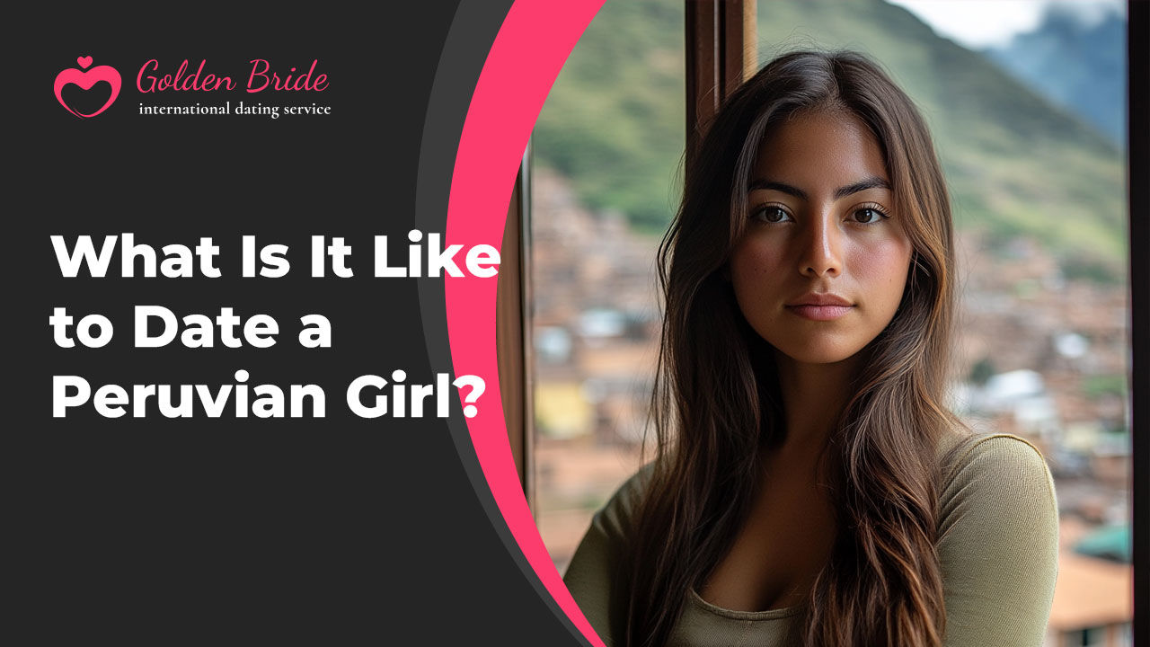 What Is It Like to Date a Peruvian Girl?