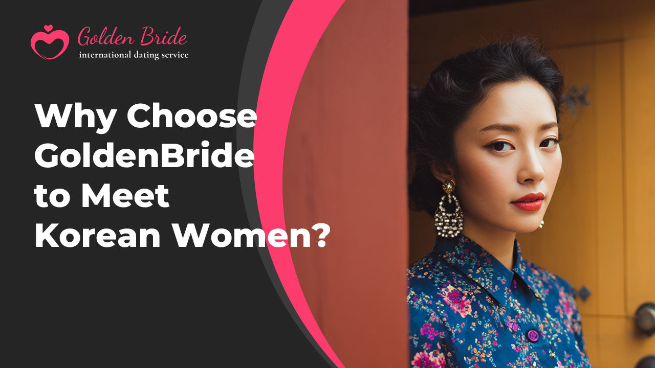Why Choose GoldenBride to Meet Korean Women?