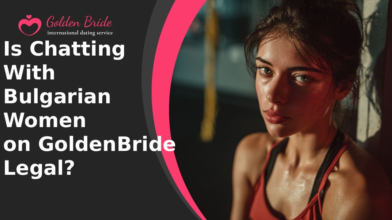 Is Chatting With Bulgarian Women on GoldenBride Legal?