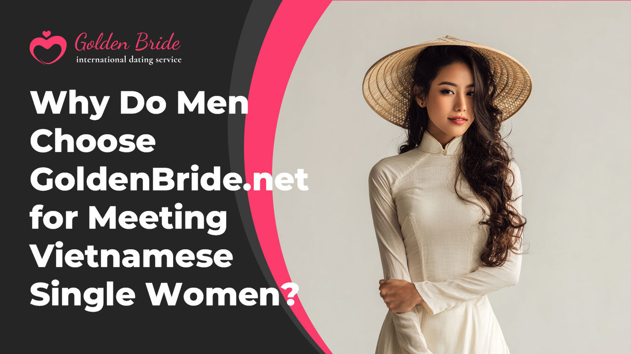 Why Do Men Choose GoldenBride.net for Meeting Vietnamese Single Women?