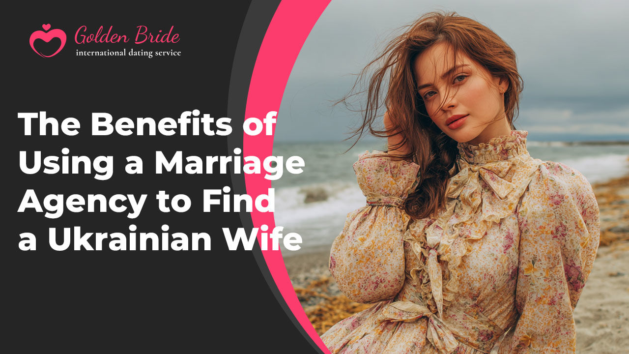 The Benefits of Using a Marriage Agency to Find a Ukrainian Wife