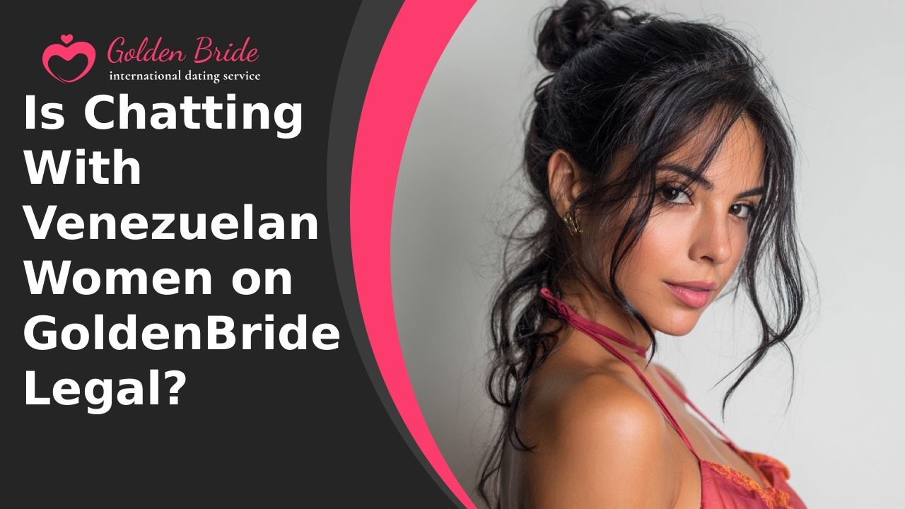Is Chatting With Venezuelan Women on GoldenBride Legal?