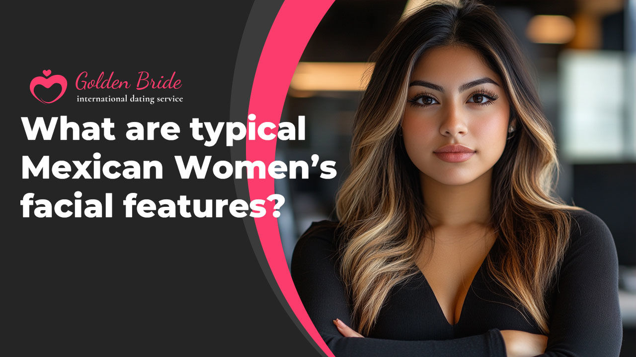 What are typical Mexican Women’s facial features?